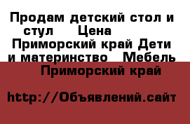 Продам детский стол и стул.  › Цена ­ 5 500 - Приморский край Дети и материнство » Мебель   . Приморский край